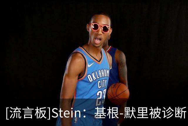 [流言板]Stein：基根-默里被诊断出左踝关节囊炎，至少缺席10到14天